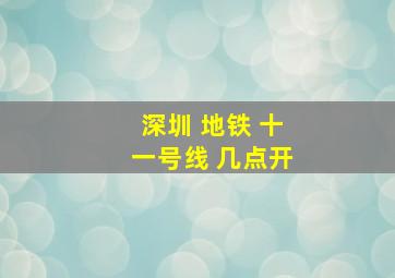 深圳 地铁 十一号线 几点开